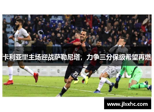 卡利亚里主场迎战萨勒尼塔，力争三分保级希望再燃