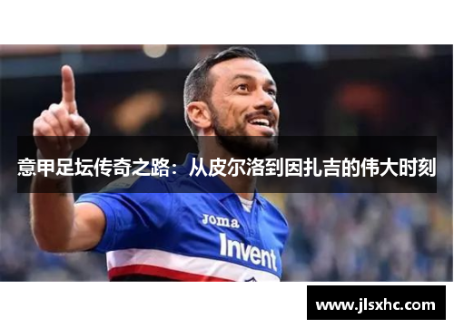 意甲足坛传奇之路：从皮尔洛到因扎吉的伟大时刻