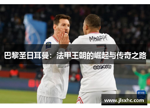 巴黎圣日耳曼：法甲王朝的崛起与传奇之路