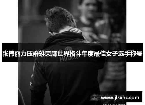 张伟丽力压群雄荣膺世界格斗年度最佳女子选手称号