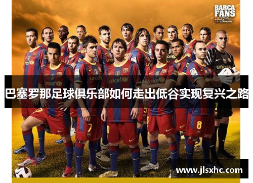 巴塞罗那足球俱乐部如何走出低谷实现复兴之路