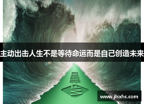 主动出击人生不是等待命运而是自己创造未来
