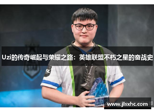 Uzi的传奇崛起与荣耀之路：英雄联盟不朽之星的奋战史