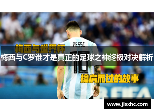 梅西与C罗谁才是真正的足球之神终极对决解析