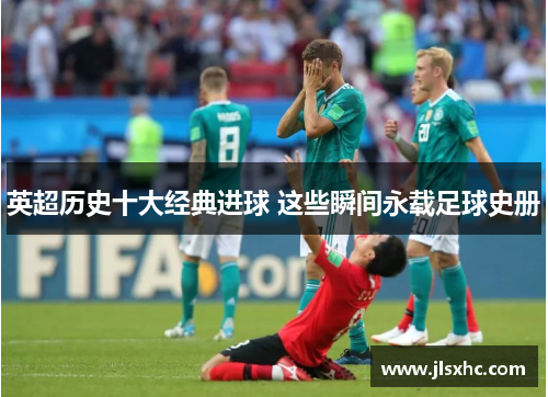 英超历史十大经典进球 这些瞬间永载足球史册