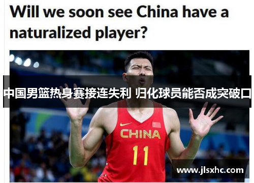 中国男篮热身赛接连失利 归化球员能否成突破口