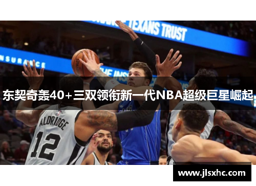 东契奇轰40+三双领衔新一代NBA超级巨星崛起