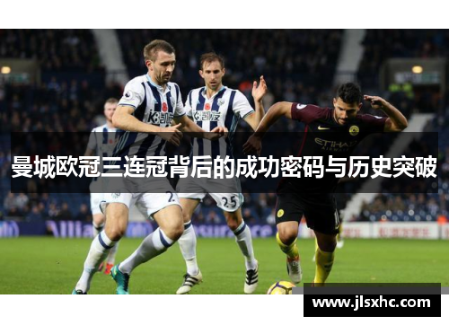 曼城欧冠三连冠背后的成功密码与历史突破