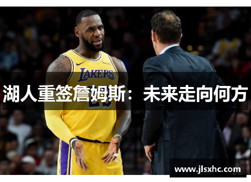 湖人重签詹姆斯：未来走向何方