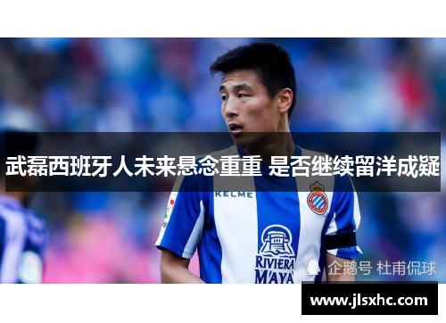 武磊西班牙人未来悬念重重 是否继续留洋成疑