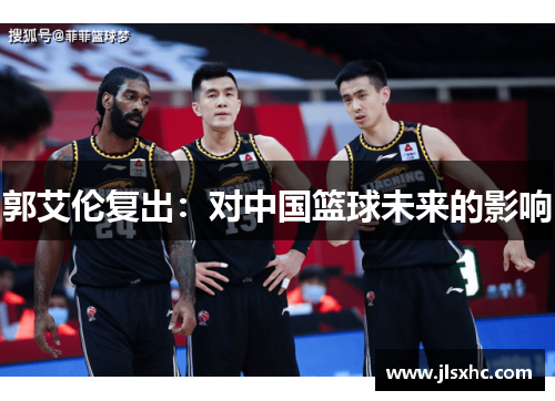 郭艾伦复出：对中国篮球未来的影响