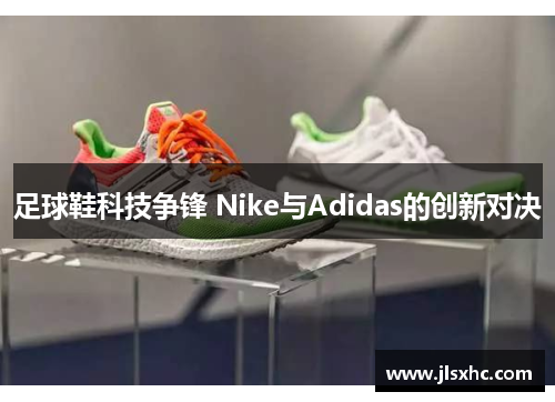 足球鞋科技争锋 Nike与Adidas的创新对决