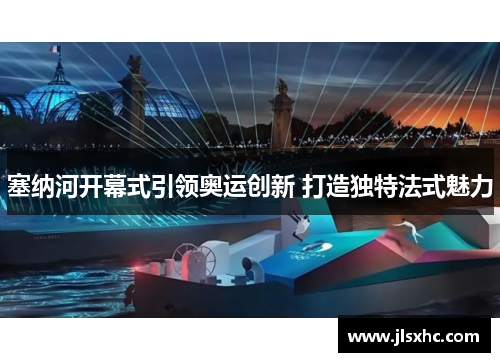 塞纳河开幕式引领奥运创新 打造独特法式魅力