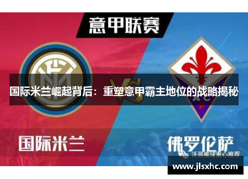 国际米兰崛起背后：重塑意甲霸主地位的战略揭秘