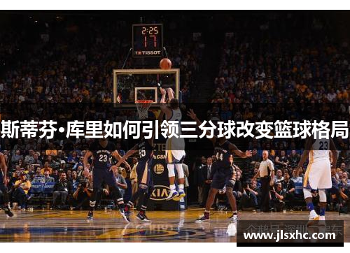 斯蒂芬·库里如何引领三分球改变篮球格局