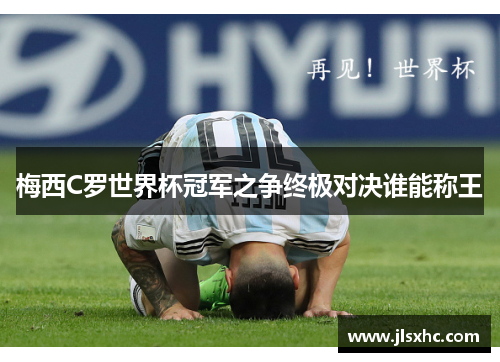 梅西C罗世界杯冠军之争终极对决谁能称王