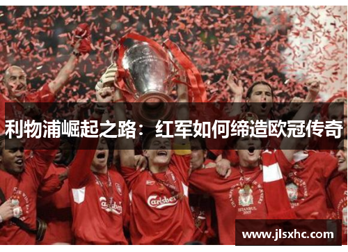 利物浦崛起之路：红军如何缔造欧冠传奇