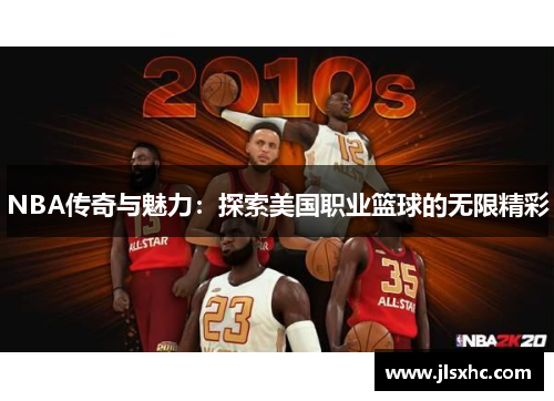 NBA传奇与魅力：探索美国职业篮球的无限精彩