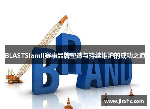 BLASTSlamII赛事品牌塑造与持续维护的成功之道