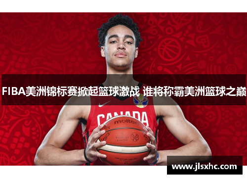 FIBA美洲锦标赛掀起篮球激战 谁将称霸美洲篮球之巅