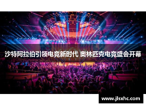 沙特阿拉伯引领电竞新时代 奥林匹克电竞盛会开幕
