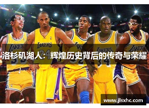 洛杉矶湖人：辉煌历史背后的传奇与荣耀