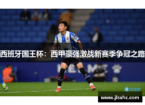 西班牙国王杯：西甲豪强激战新赛季争冠之路