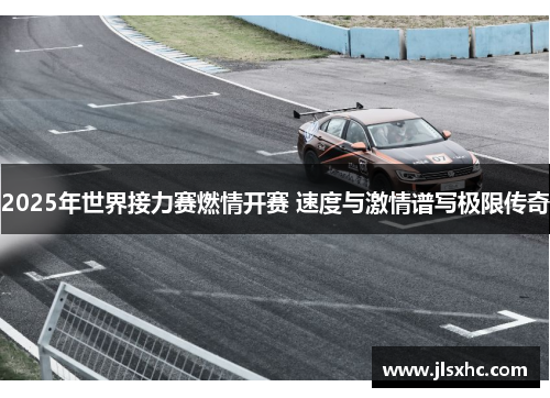 2025年世界接力赛燃情开赛 速度与激情谱写极限传奇