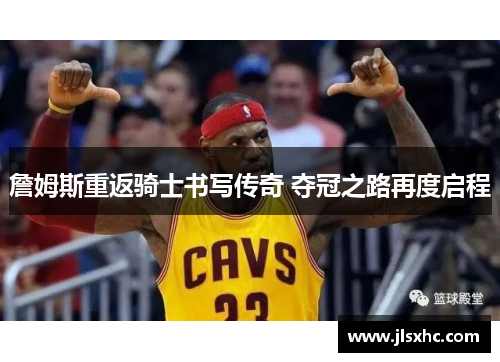 詹姆斯重返骑士书写传奇 夺冠之路再度启程