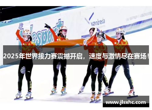 2025年世界接力赛震撼开启，速度与激情尽在赛场！