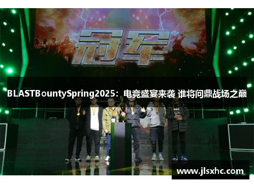 BLASTBountySpring2025：电竞盛宴来袭 谁将问鼎战场之巅