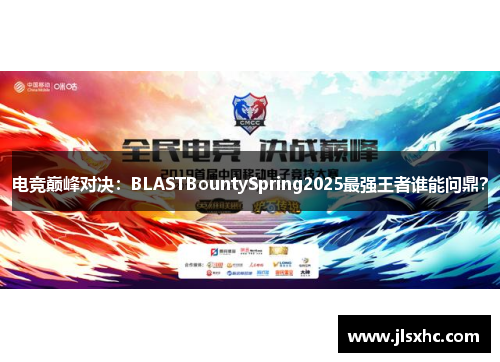 电竞巅峰对决：BLASTBountySpring2025最强王者谁能问鼎？