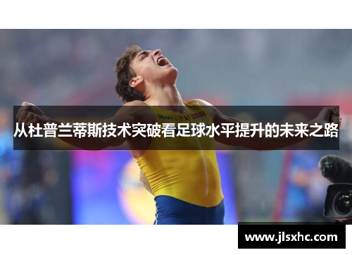 从杜普兰蒂斯技术突破看足球水平提升的未来之路