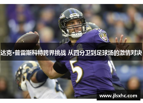 达克·普雷斯科特跨界挑战 从四分卫到足球场的激情对决