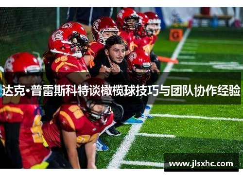达克·普雷斯科特谈橄榄球技巧与团队协作经验