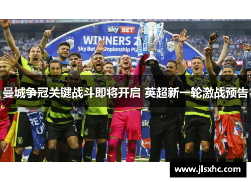曼城争冠关键战斗即将开启 英超新一轮激战预告